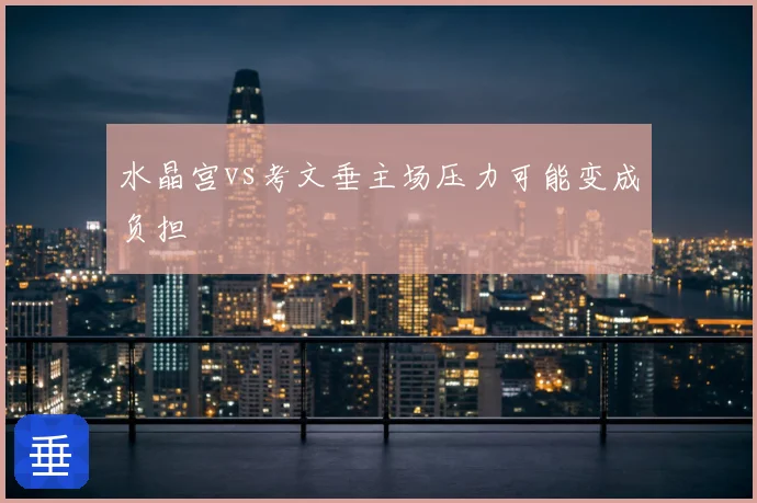水晶宫vs考文垂主场压力可能变成负担