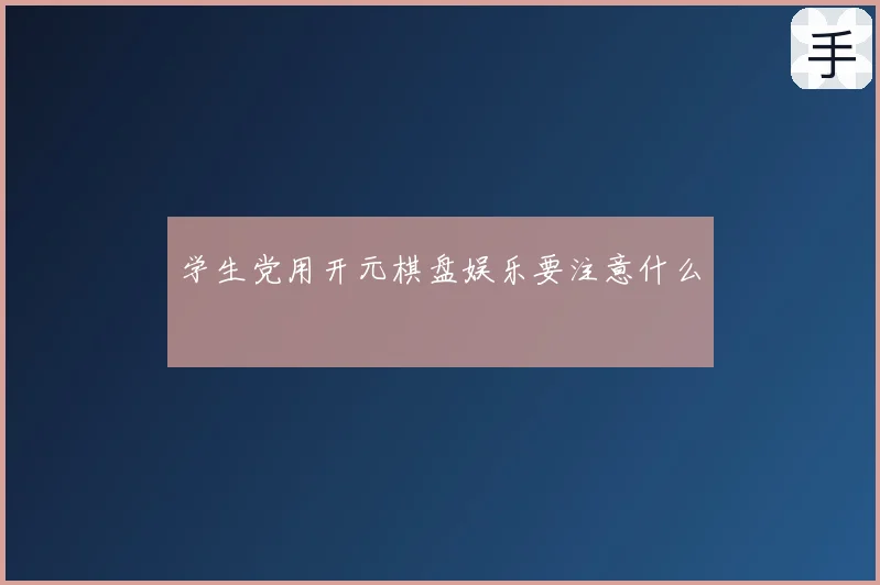 学生党用开元棋盘娱乐要注意什么