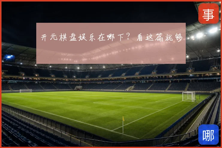 开元棋盘娱乐在哪下？看这篇就够
