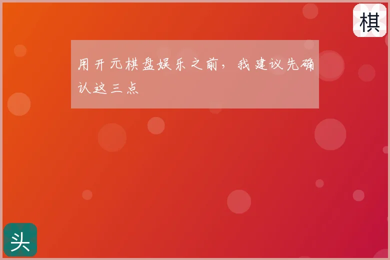用开元棋盘娱乐之前，我建议先确认这三点