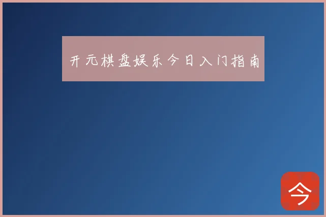 开元棋盘娱乐今日入门指南