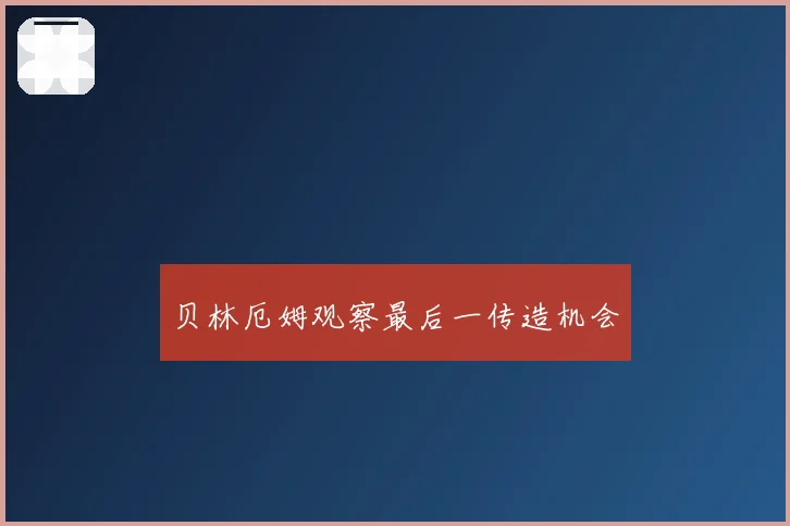 贝林厄姆观察最后一传造机会
