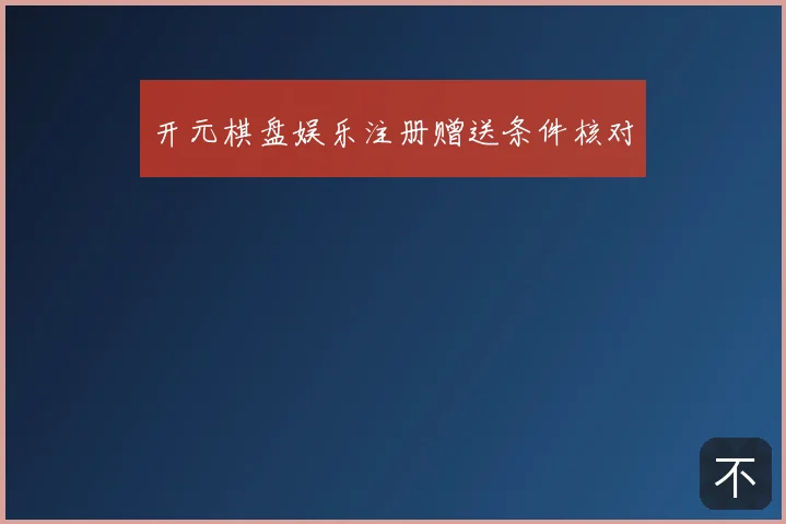 开元棋盘娱乐注册赠送条件核对