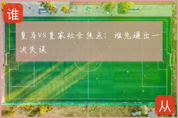 皇马vs皇家社会焦点:谁先逼出一次失误